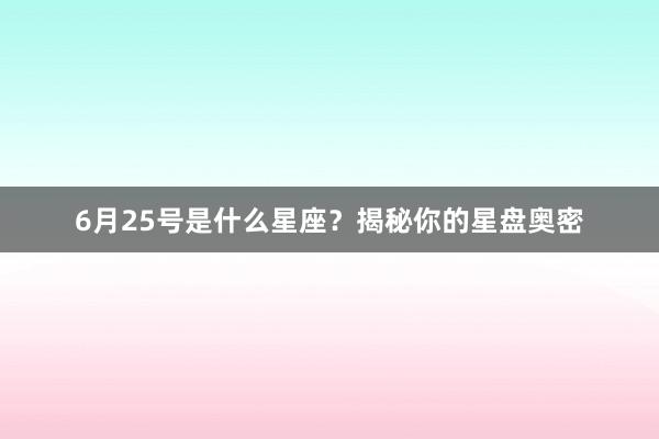 6月25号是什么星座？揭秘你的星盘奥密