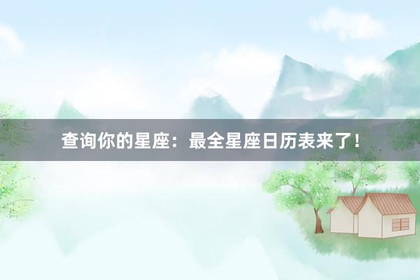查询你的星座：最全星座日历表来了！