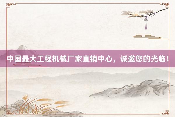 中国最大工程机械厂家直销中心，诚邀您的光临！